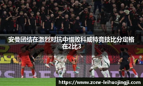 安曼团结在激烈对抗中惜败科威特竞技比分定格在2比3
